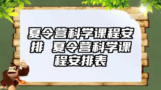 夏令營(yíng)科學(xué)課程安排 夏令營(yíng)科學(xué)課程安排表