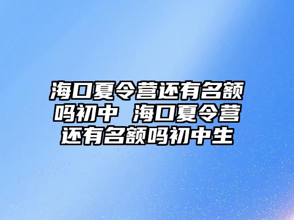 海口夏令營還有名額嗎初中 海口夏令營還有名額嗎初中生