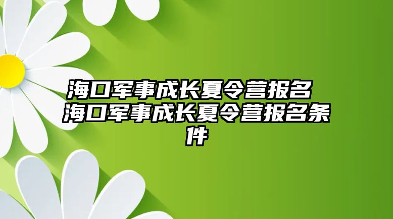 海口軍事成長夏令營報名 ?？谲娛鲁砷L夏令營報名條件