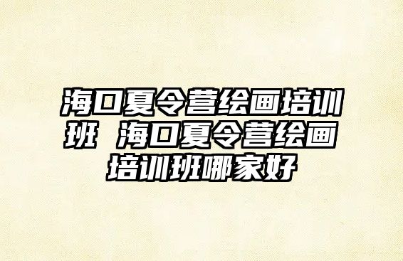 海口夏令營繪畫培訓班 海口夏令營繪畫培訓班哪家好