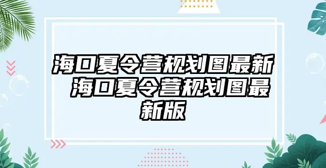 海口夏令營規劃圖最新 海口夏令營規劃圖最新版