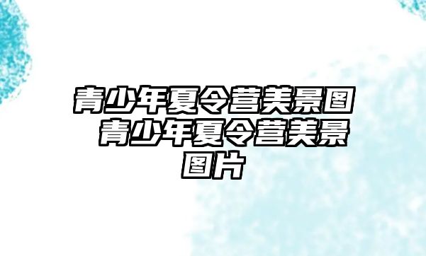 青少年夏令營美景圖 青少年夏令營美景圖片