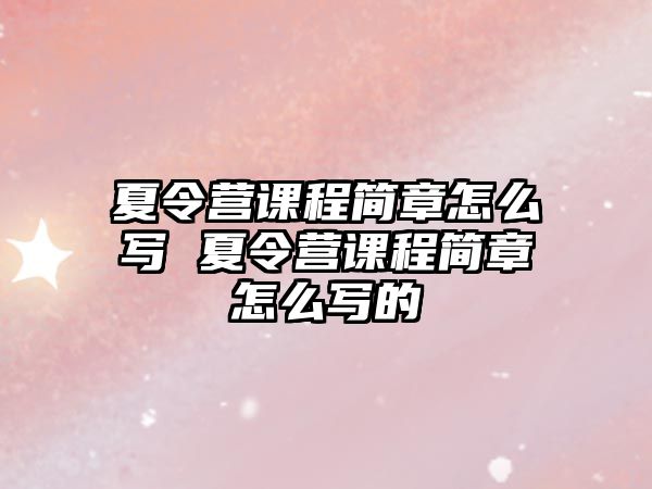 夏令營課程簡章怎么寫 夏令營課程簡章怎么寫的