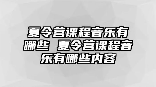 夏令營課程音樂有哪些 夏令營課程音樂有哪些內容