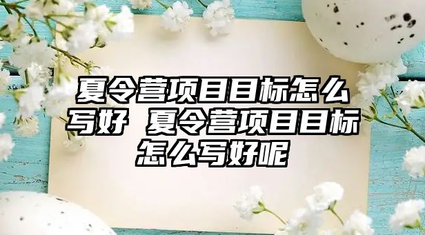 夏令營項目目標怎么寫好 夏令營項目目標怎么寫好呢