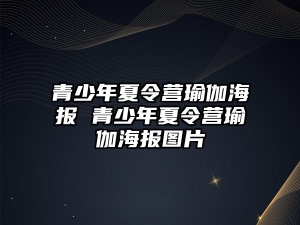 青少年夏令營(yíng)瑜伽海報(bào) 青少年夏令營(yíng)瑜伽海報(bào)圖片