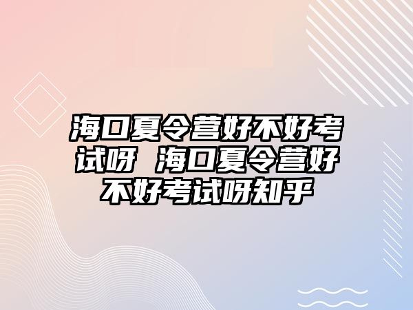 海口夏令營好不好考試呀 海口夏令營好不好考試呀知乎