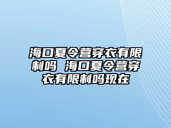 海口夏令營穿衣有限制嗎 海口夏令營穿衣有限制嗎現在