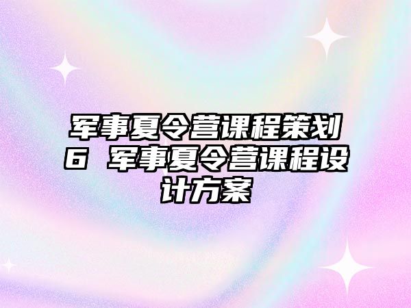 軍事夏令營課程策劃6 軍事夏令營課程設(shè)計方案