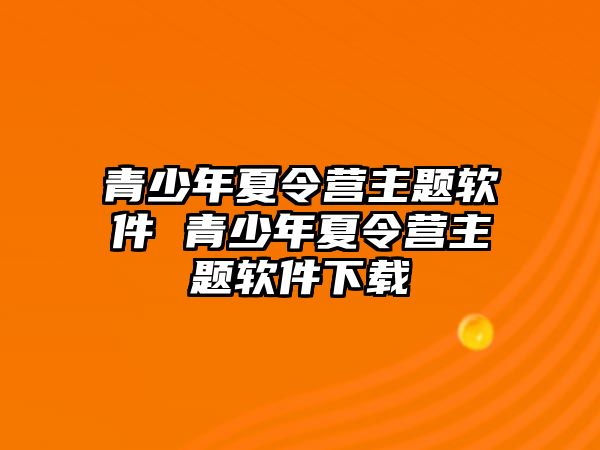 青少年夏令營主題軟件 青少年夏令營主題軟件下載