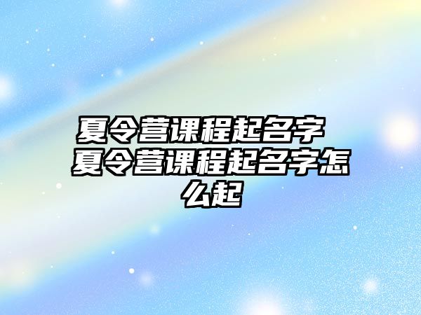 夏令營課程起名字 夏令營課程起名字怎么起