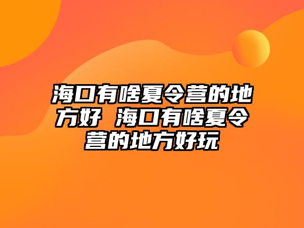 海口有啥夏令營的地方好 海口有啥夏令營的地方好玩