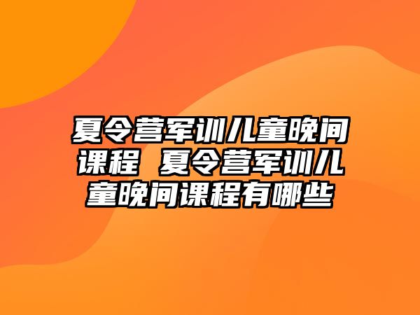 夏令營軍訓兒童晚間課程 夏令營軍訓兒童晚間課程有哪些