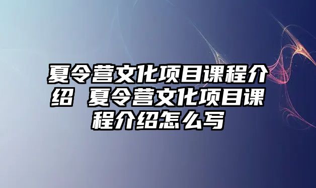 夏令營文化項目課程介紹 夏令營文化項目課程介紹怎么寫