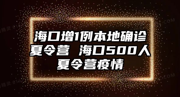 海口增1例本地確診夏令營 海口500人夏令營疫情