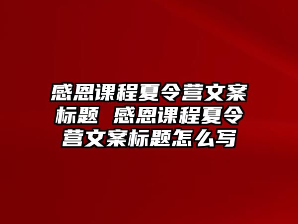 感恩課程夏令營(yíng)文案標(biāo)題 感恩課程夏令營(yíng)文案標(biāo)題怎么寫(xiě)