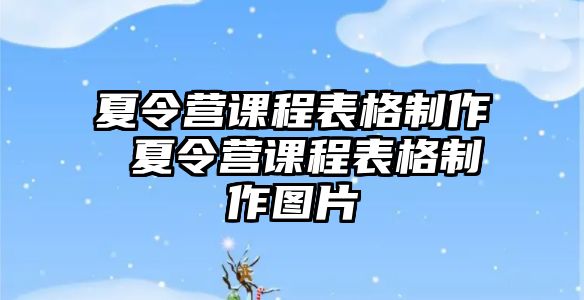 夏令營(yíng)課程表格制作 夏令營(yíng)課程表格制作圖片