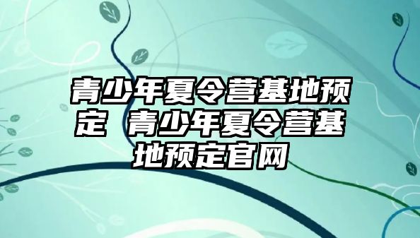 青少年夏令營基地預定 青少年夏令營基地預定官網