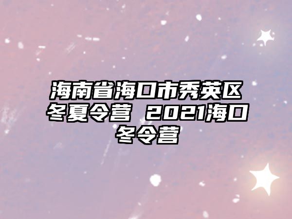 海南省海口市秀英區冬夏令營 2021海口冬令營