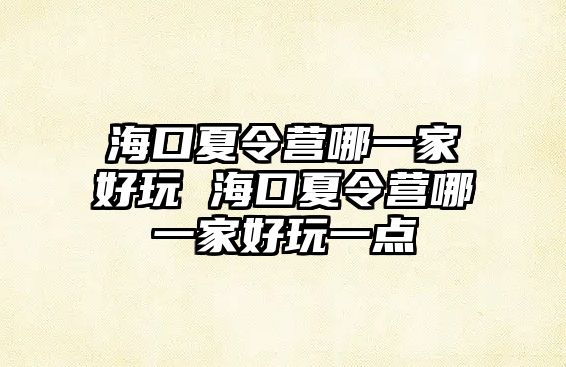 海口夏令營哪一家好玩 海口夏令營哪一家好玩一點