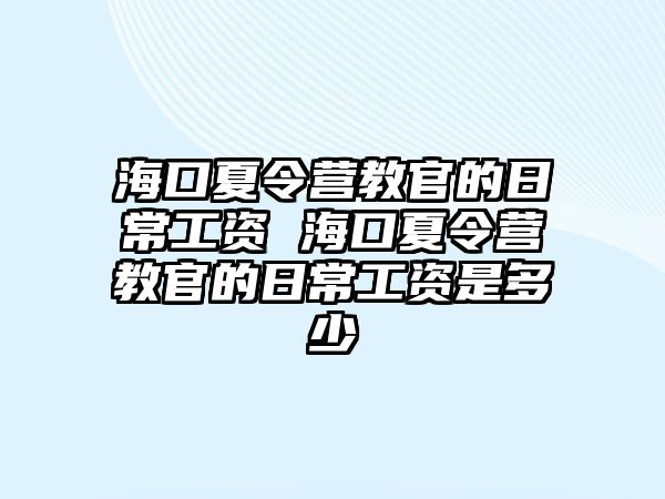 海口夏令營教官的日常工資 ?？谙牧顮I教官的日常工資是多少