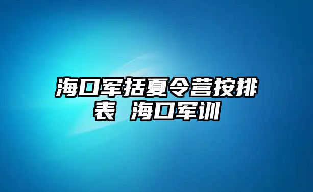 海口軍括夏令營按排表 海口軍訓