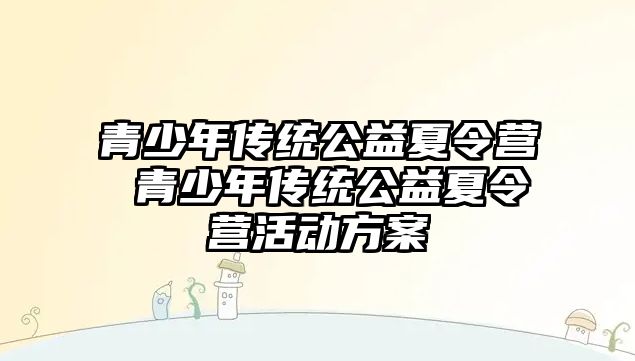 青少年傳統公益夏令營 青少年傳統公益夏令營活動方案