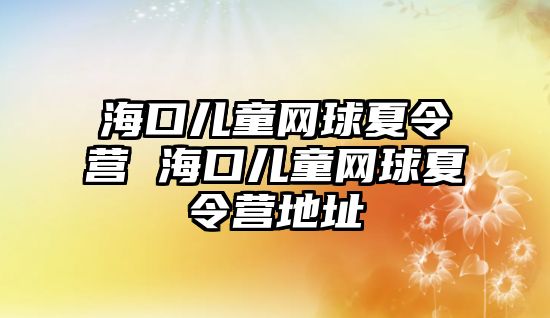 海口兒童網球夏令營 海口兒童網球夏令營地址