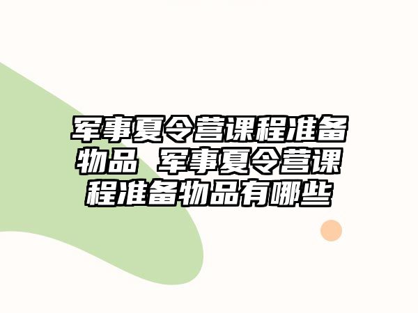 軍事夏令營課程準備物品 軍事夏令營課程準備物品有哪些