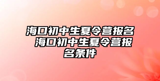 海口初中生夏令營報名 海口初中生夏令營報名條件