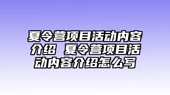 夏令營項(xiàng)目活動(dòng)內(nèi)容介紹 夏令營項(xiàng)目活動(dòng)內(nèi)容介紹怎么寫