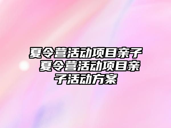 夏令營活動項目親子 夏令營活動項目親子活動方案