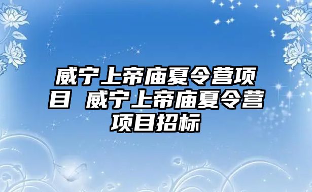 威寧上帝廟夏令營(yíng)項(xiàng)目 威寧上帝廟夏令營(yíng)項(xiàng)目招標(biāo)