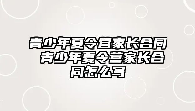 青少年夏令營家長合同 青少年夏令營家長合同怎么寫