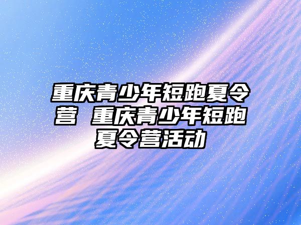 重慶青少年短跑夏令營 重慶青少年短跑夏令營活動