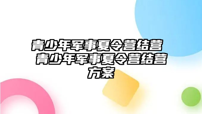 青少年軍事夏令營(yíng)結(jié)營(yíng) 青少年軍事夏令營(yíng)結(jié)營(yíng)方案