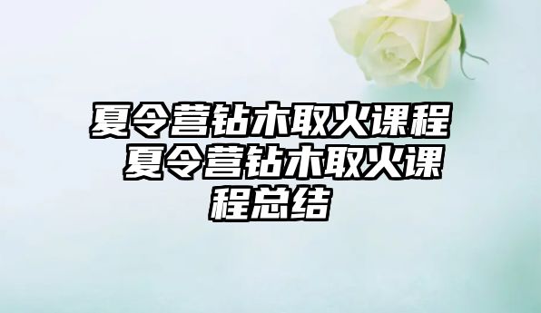 夏令營鉆木取火課程 夏令營鉆木取火課程總結