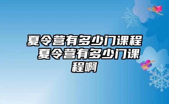 夏令營(yíng)有多少門(mén)課程 夏令營(yíng)有多少門(mén)課程啊