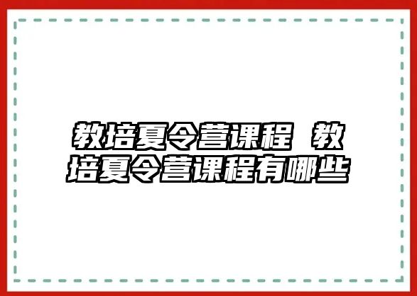 教培夏令營課程 教培夏令營課程有哪些