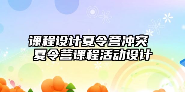 課程設(shè)計(jì)夏令營(yíng)沖突 夏令營(yíng)課程活動(dòng)設(shè)計(jì)