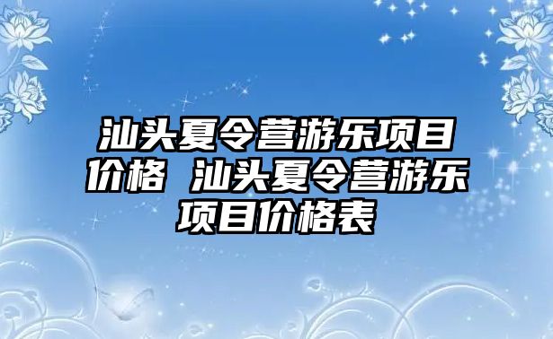 汕頭夏令營(yíng)游樂(lè)項(xiàng)目?jī)r(jià)格 汕頭夏令營(yíng)游樂(lè)項(xiàng)目?jī)r(jià)格表