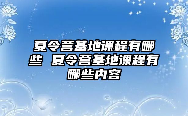 夏令營基地課程有哪些 夏令營基地課程有哪些內容