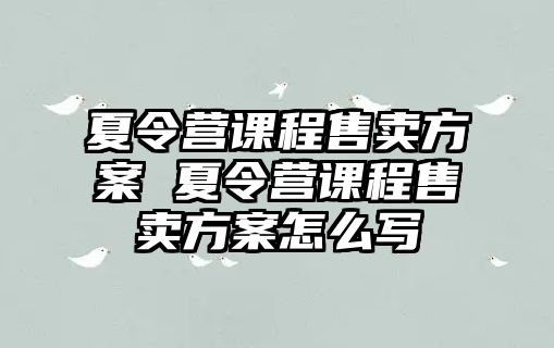 夏令營課程售賣方案 夏令營課程售賣方案怎么寫