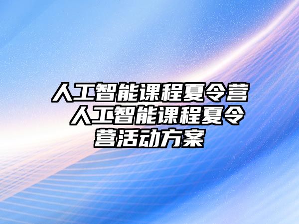 人工智能課程夏令營 人工智能課程夏令營活動方案