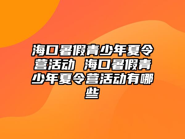 海口暑假青少年夏令營活動 海口暑假青少年夏令營活動有哪些