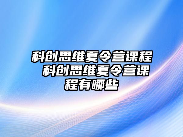 科創(chuàng)思維夏令營(yíng)課程 科創(chuàng)思維夏令營(yíng)課程有哪些