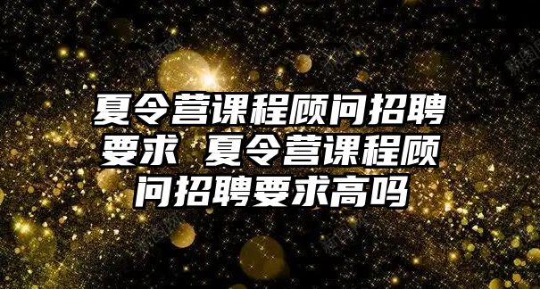 夏令營課程顧問招聘要求 夏令營課程顧問招聘要求高嗎