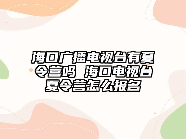 海口廣播電視臺有夏令營嗎 海口電視臺夏令營怎么報名