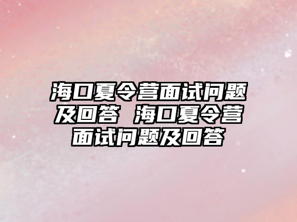 海口夏令營面試問題及回答 海口夏令營面試問題及回答