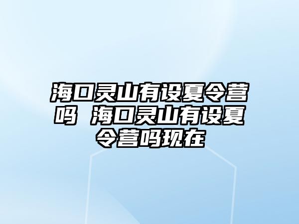 海口靈山有設夏令營嗎 海口靈山有設夏令營嗎現在